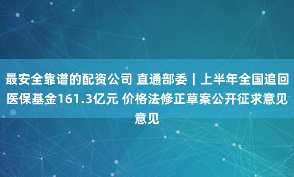 最安全靠谱的配资公司 直通部委｜上半年全国追回医保基金161.3亿元 价格法修正草案公开征求意见