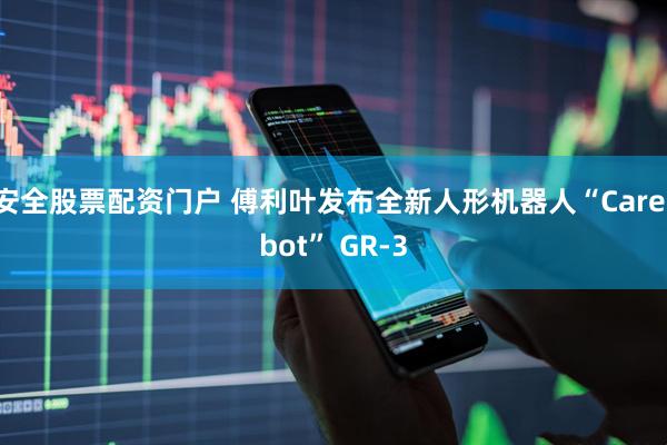 安全股票配资门户 傅利叶发布全新人形机器人“Care-bot” GR-3