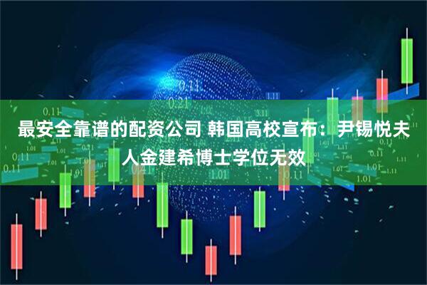 最安全靠谱的配资公司 韩国高校宣布：尹锡悦夫人金建希博士学位无效