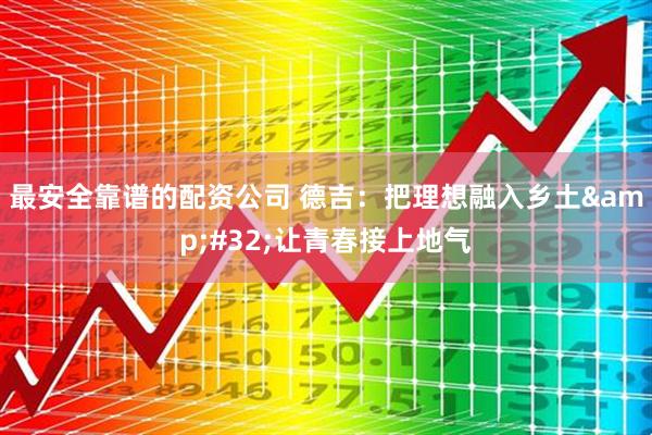 最安全靠谱的配资公司 德吉：把理想融入乡土&#32;让青春接上地气