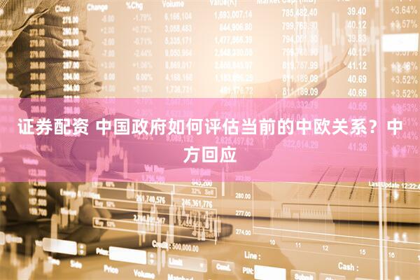 证券配资 中国政府如何评估当前的中欧关系？中方回应