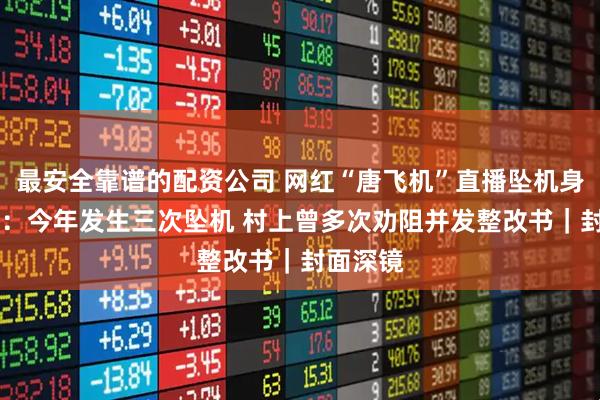 最安全靠谱的配资公司 网红“唐飞机”直播坠机身亡 村民：今年发生三次坠机 村上曾多次劝阻并发整改书｜封面深镜