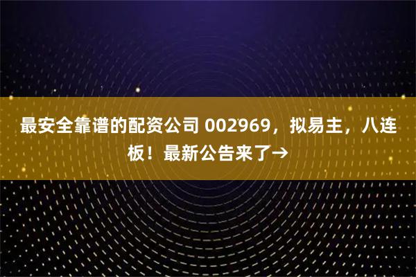 最安全靠谱的配资公司 002969，拟易主，八连板！最新公告来了→